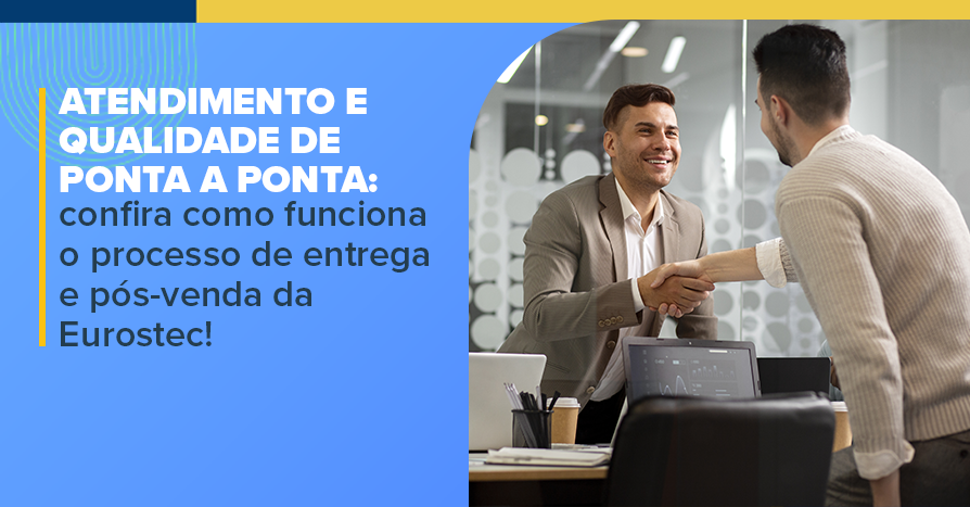 Atendimento e qualidade de ponta a ponta: confira como funciona o processo de entrega e ps-venda da Eurostec!